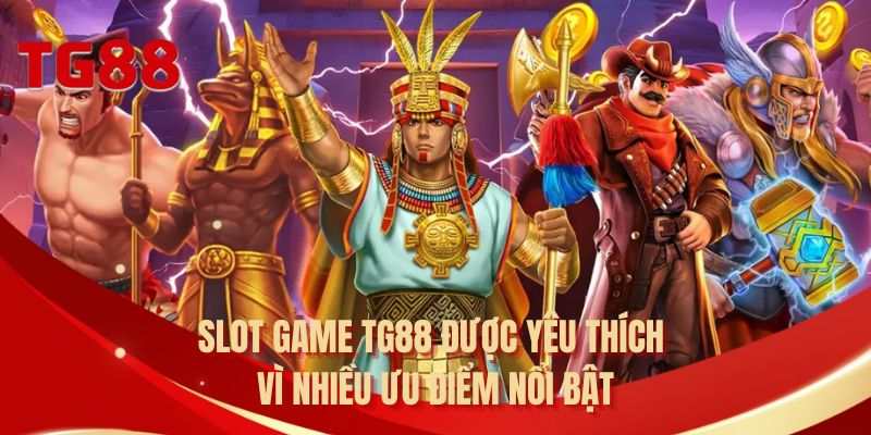 Slot game TG88 được yêu thích vì nhiều ưu điểm nổi bật