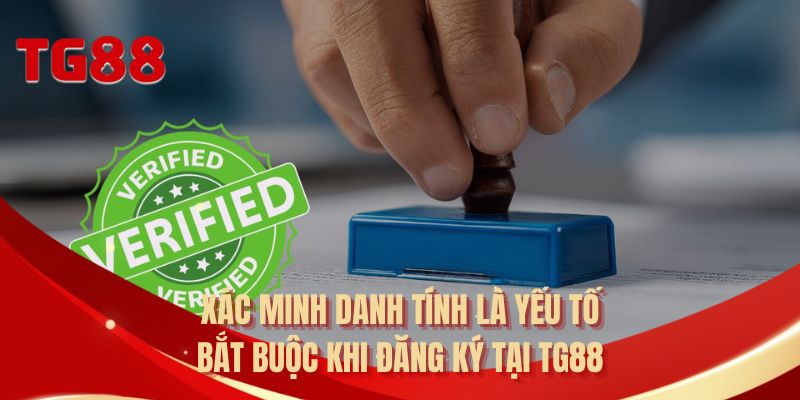 Xác minh danh tính là yếu tố bắt buộc khi đăng ký tại TG88